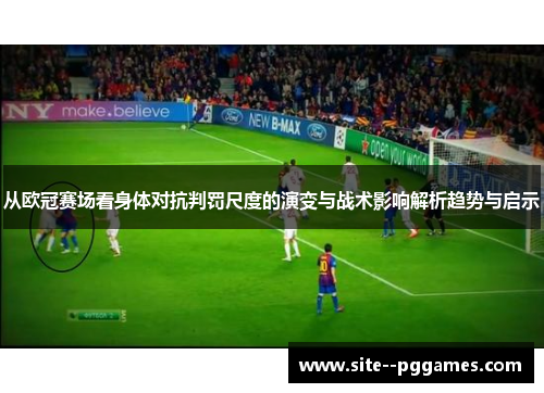 从欧冠赛场看身体对抗判罚尺度的演变与战术影响解析趋势与启示