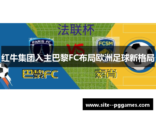 红牛集团入主巴黎FC布局欧洲足球新格局