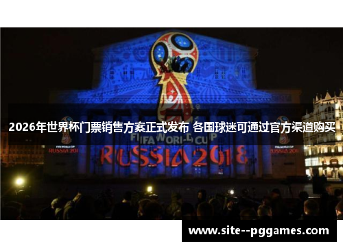 2026年世界杯门票销售方案正式发布 各国球迷可通过官方渠道购买