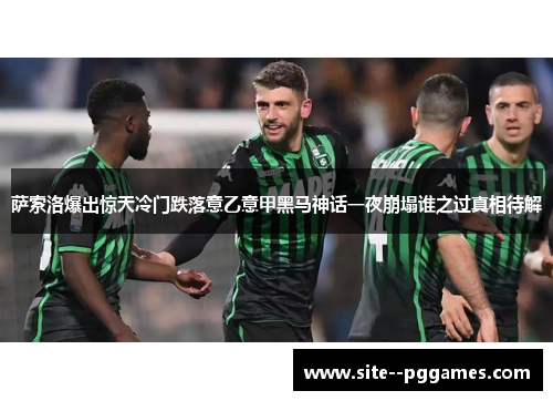 萨索洛爆出惊天冷门跌落意乙意甲黑马神话一夜崩塌谁之过真相待解